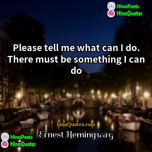 Ernest Hemingway Quotes | Please tell me what can I do.